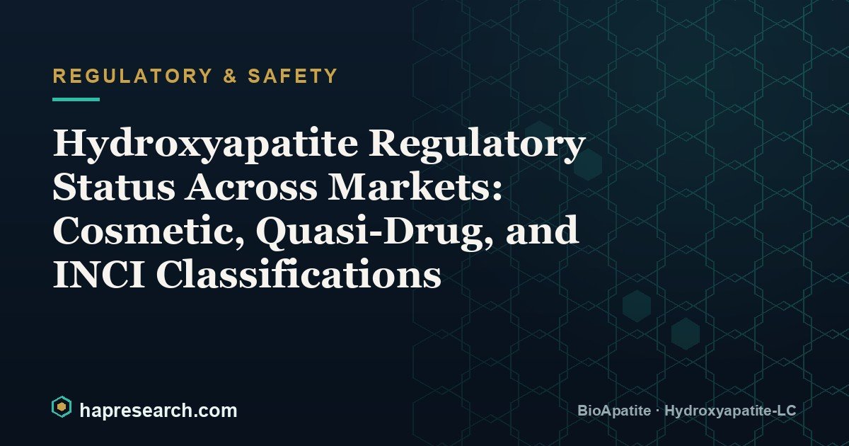 Hydroxyapatite Regulatory Status Across Markets: Cosmetic, Quasi-Drug, and INCI Classifications