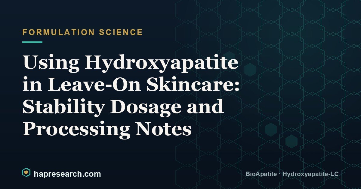 Using Hydroxyapatite in Leave-On Skincare: Stability Dosage and Processing Notes