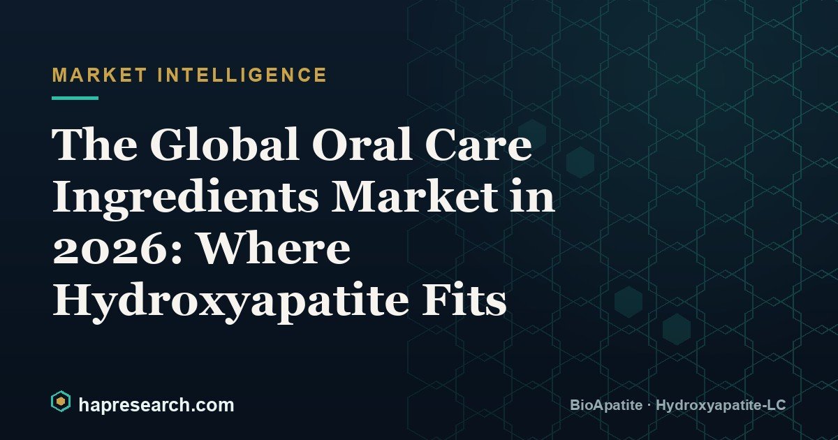 The Global Oral Care Ingredients Market in 2026: Where Hydroxyapatite Fits