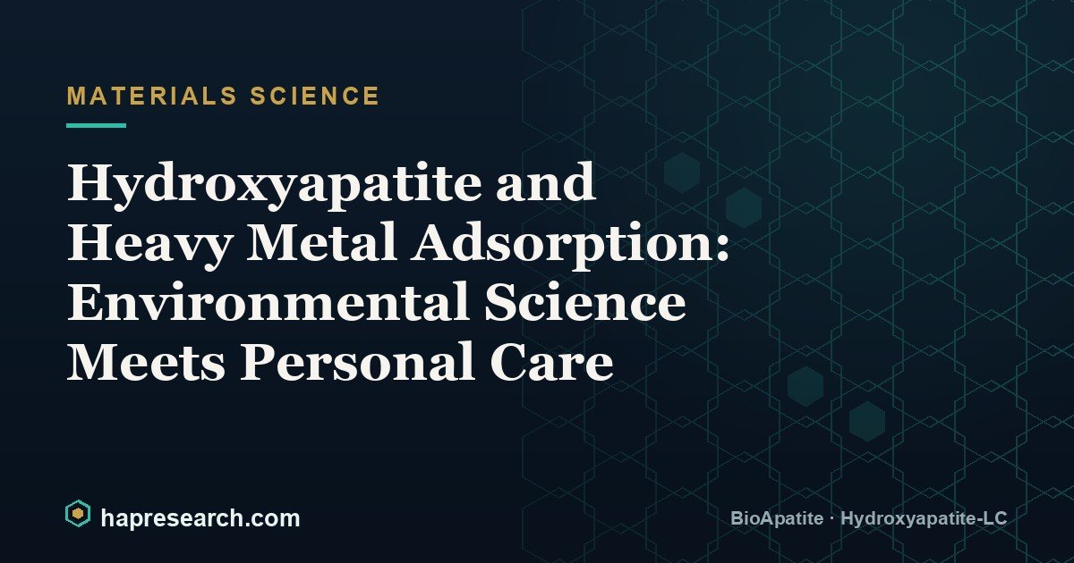 Hydroxyapatite and Heavy Metal Adsorption: Environmental Science Meets Personal Care